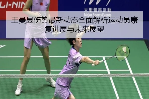 王曼昱伤势最新动态全面解析运动员康复进展与未来展望